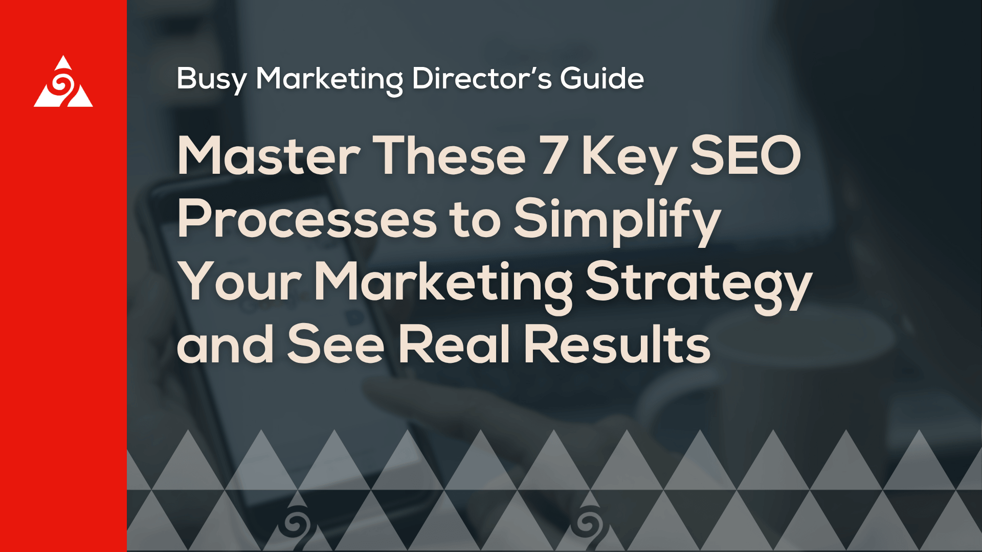 Master These 7 Key SEO Processes to Simplify Your Marketing Strategy and See Real Results