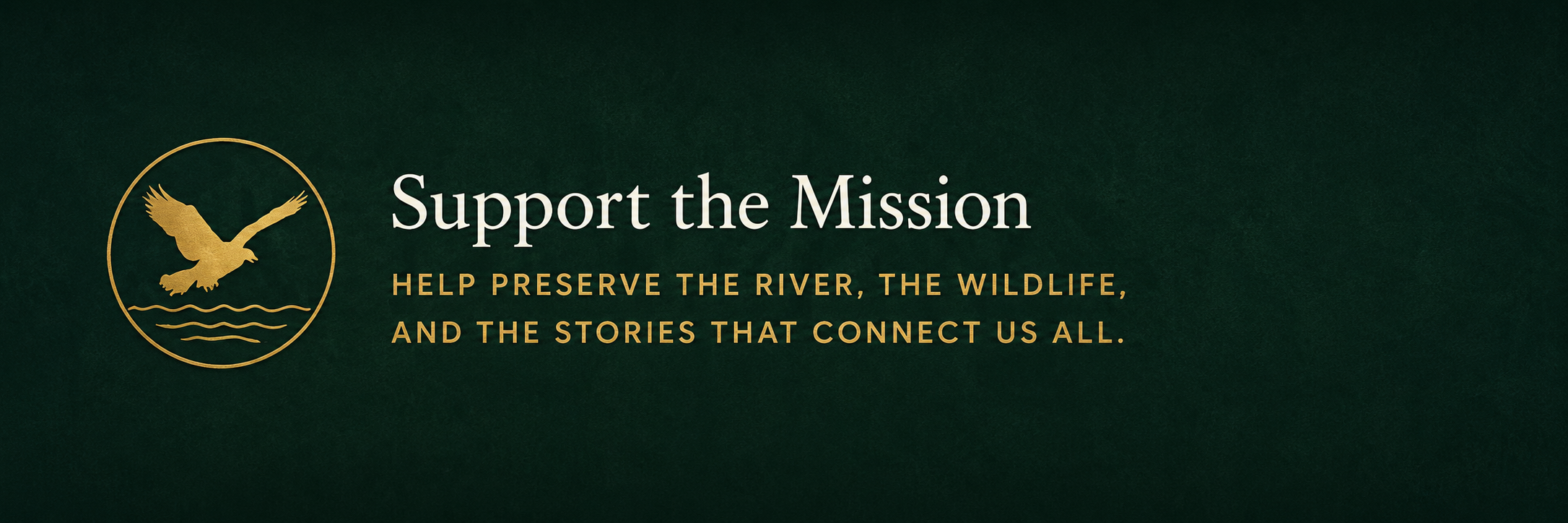 Support the mission. Help preserve the river, the wildlife, and the stories that connect us all.
