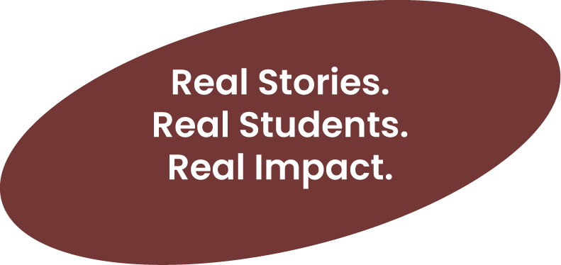 Brown oval background with white text that reads: "Real Stories. Real Students. Real Impact."