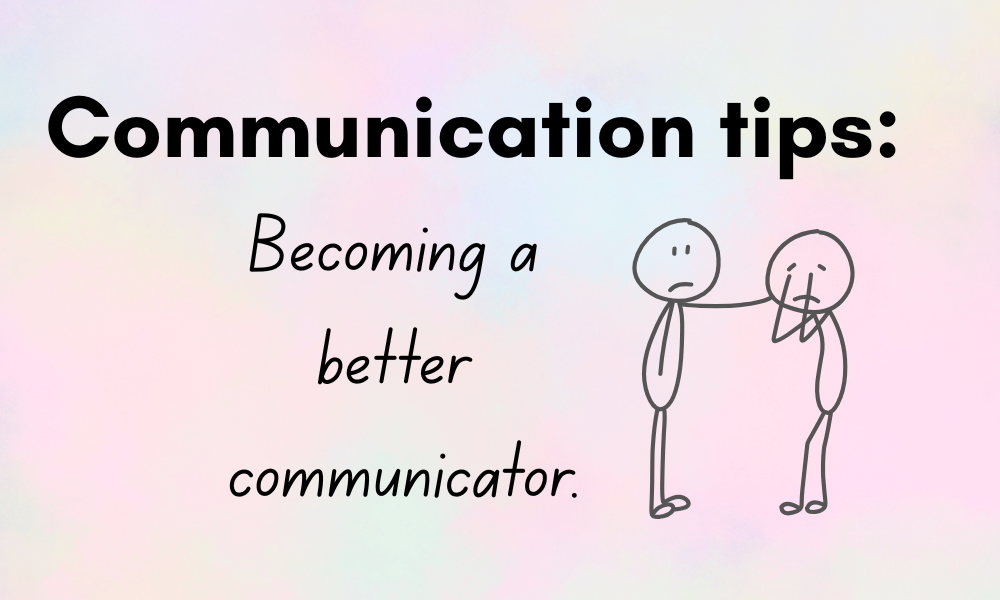 Communication tips: Becoming a better communicator.