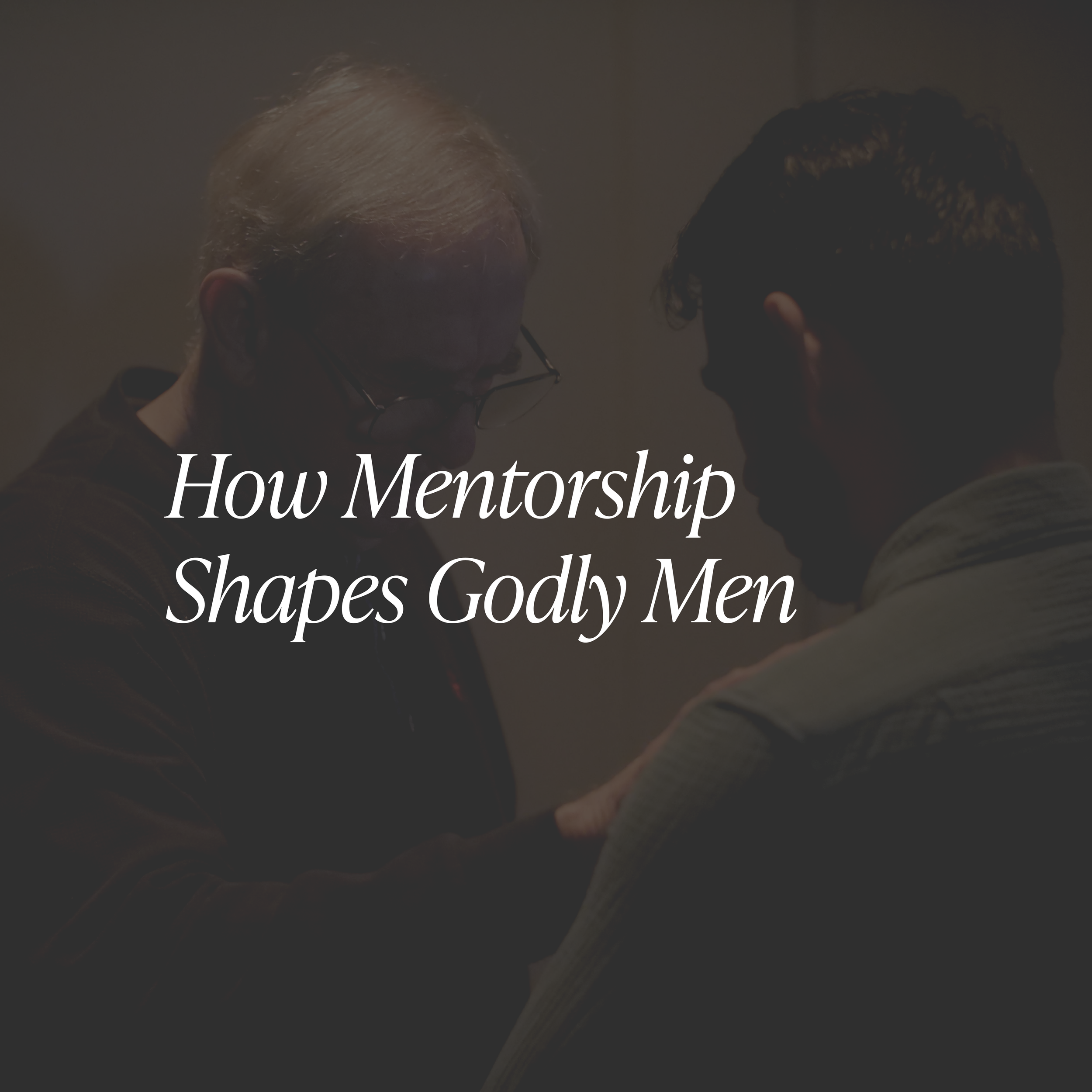 How Mentorship Shapes Godly Men