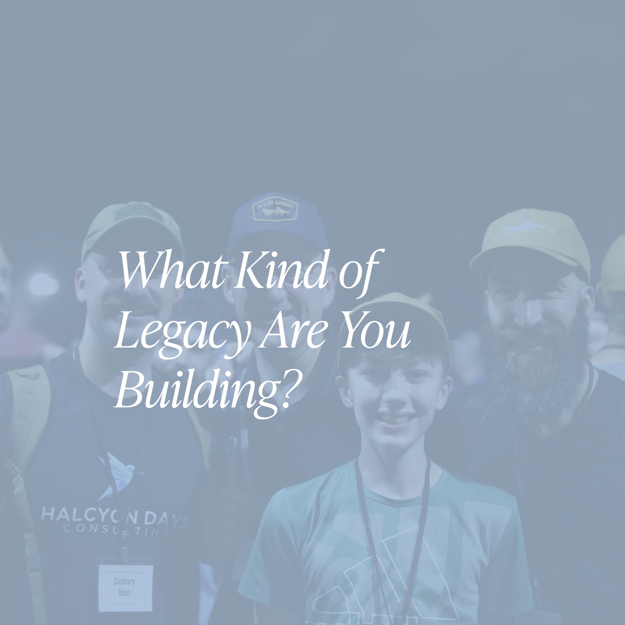 What Kind of Legacy Are You Building?