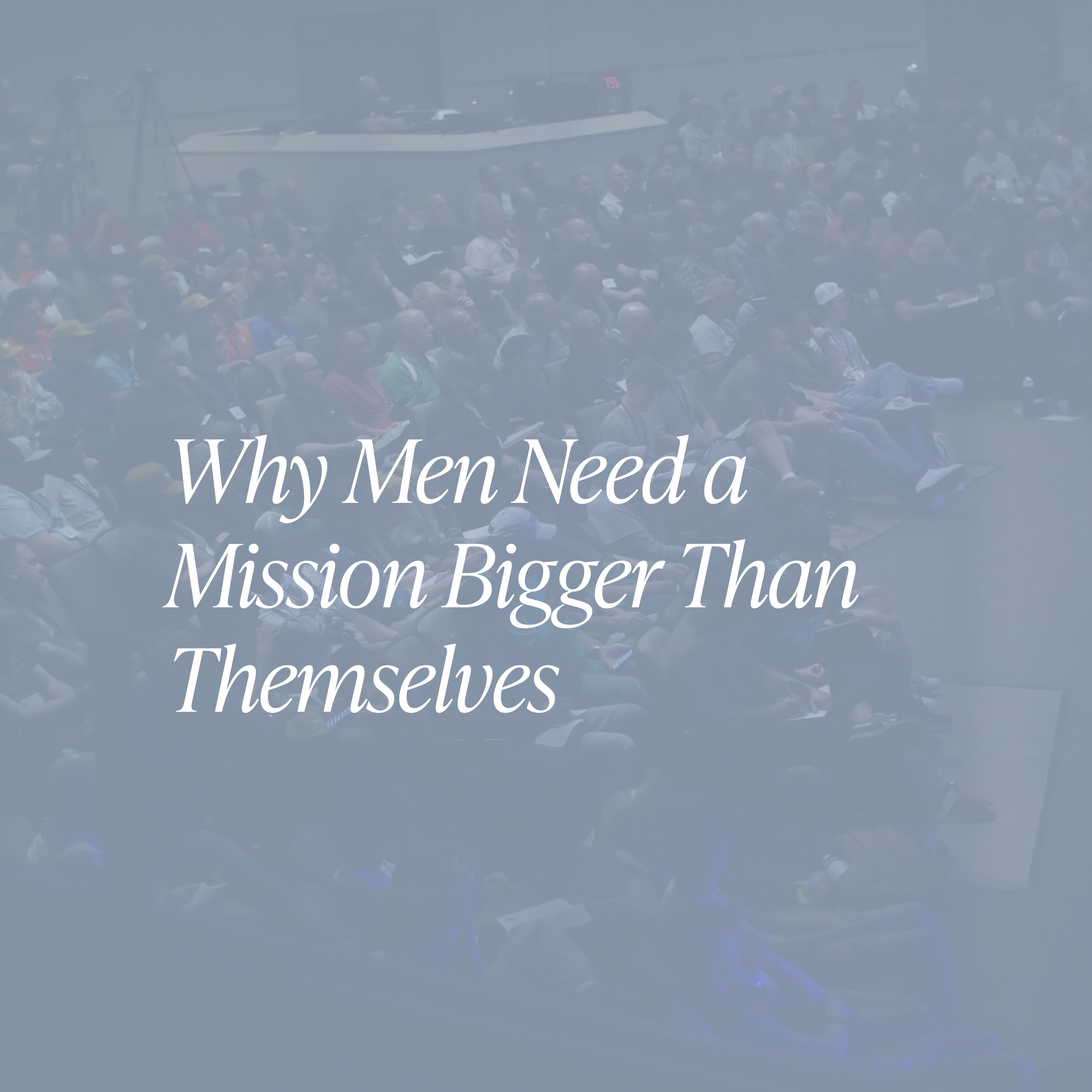 Why Men Need a Mission Bigger Than Themselves