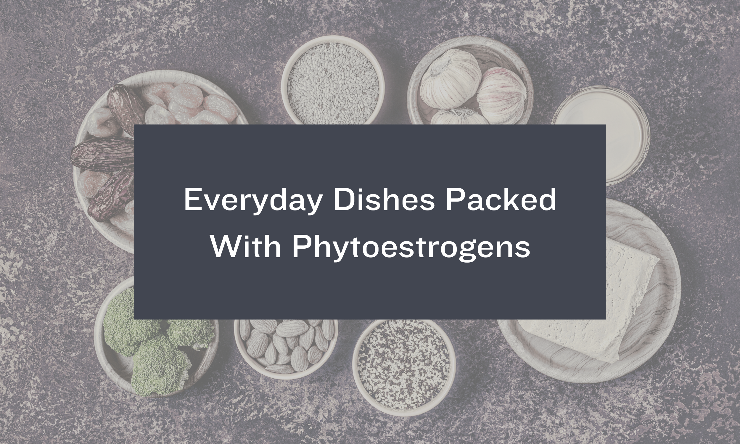 Everyday Dishes Packed With Phytoestrogens