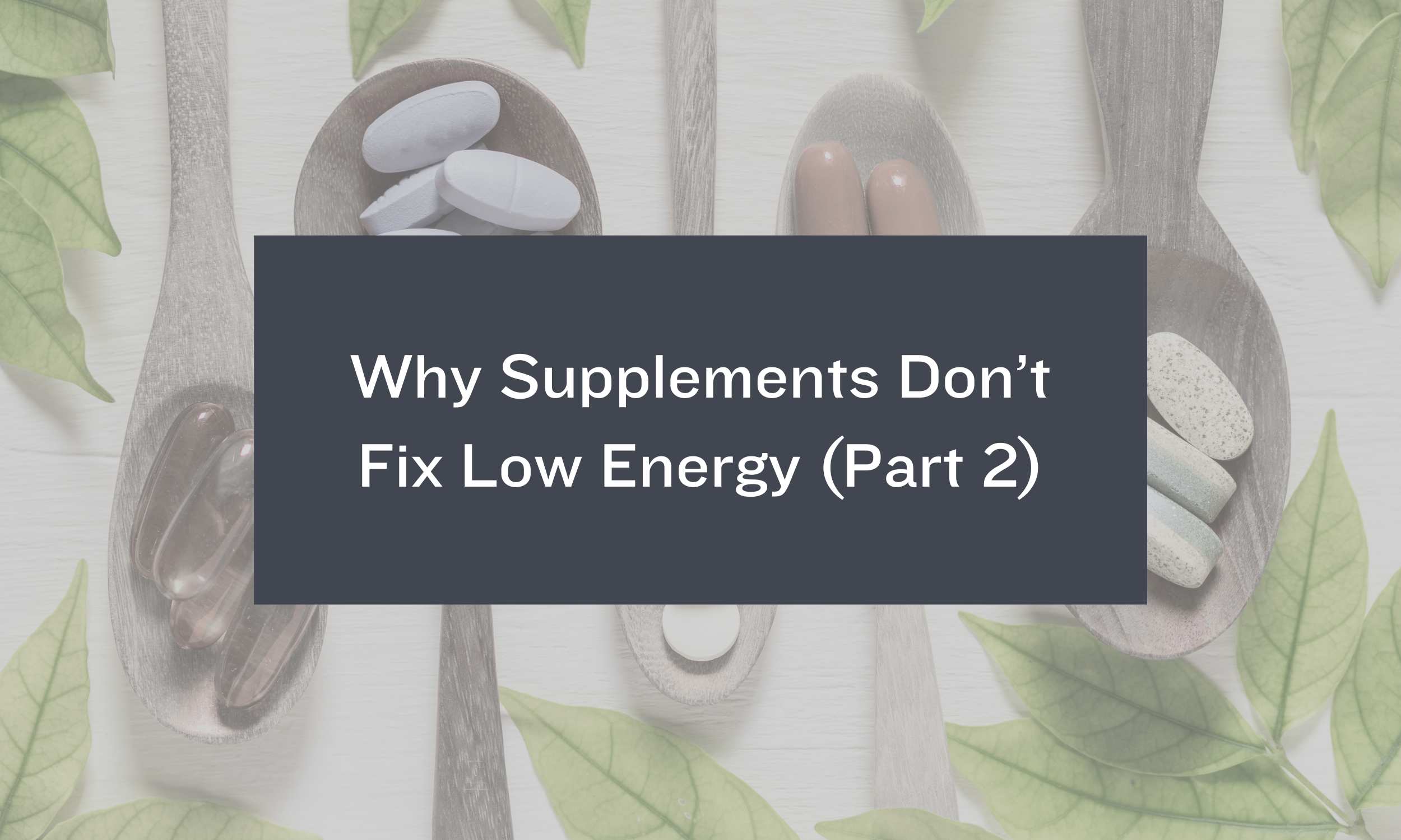 Why Supplements Don’t Fix Low Energy (Part 2)
