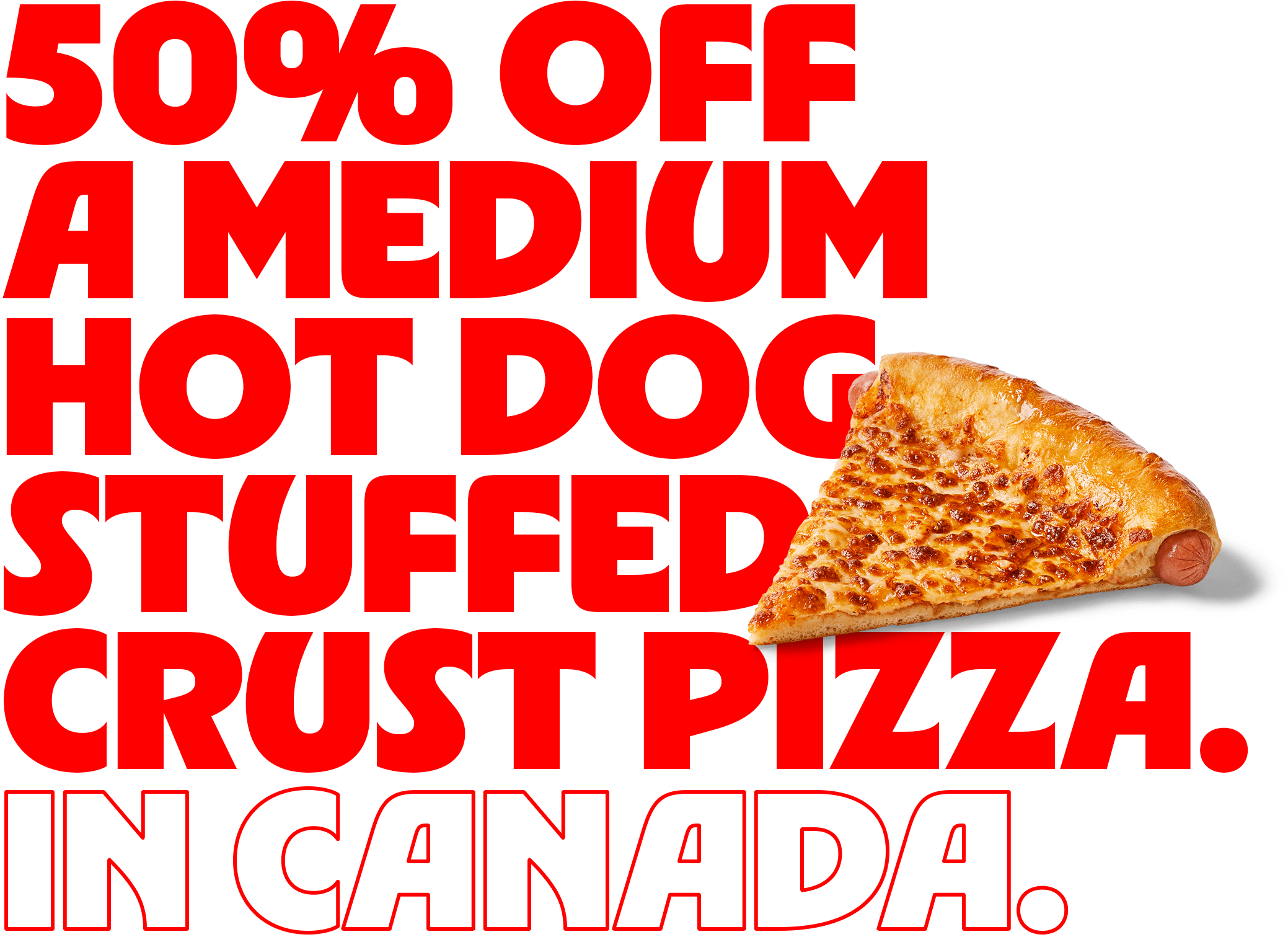 50% off a medium Hot Dog Stuffed Crust pizza. In Canada.