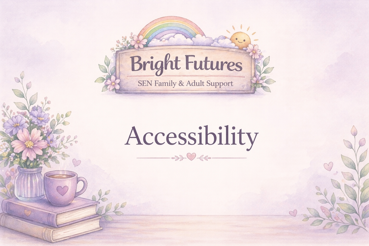 Animated pastel-colored illustration with a rainbow, sun with a smile, and pink flowers. Title says Bright Futures, with a subtitle for SEN Family & Adult Support. The main text reads Accessibility with decorative hearts and floral elements.