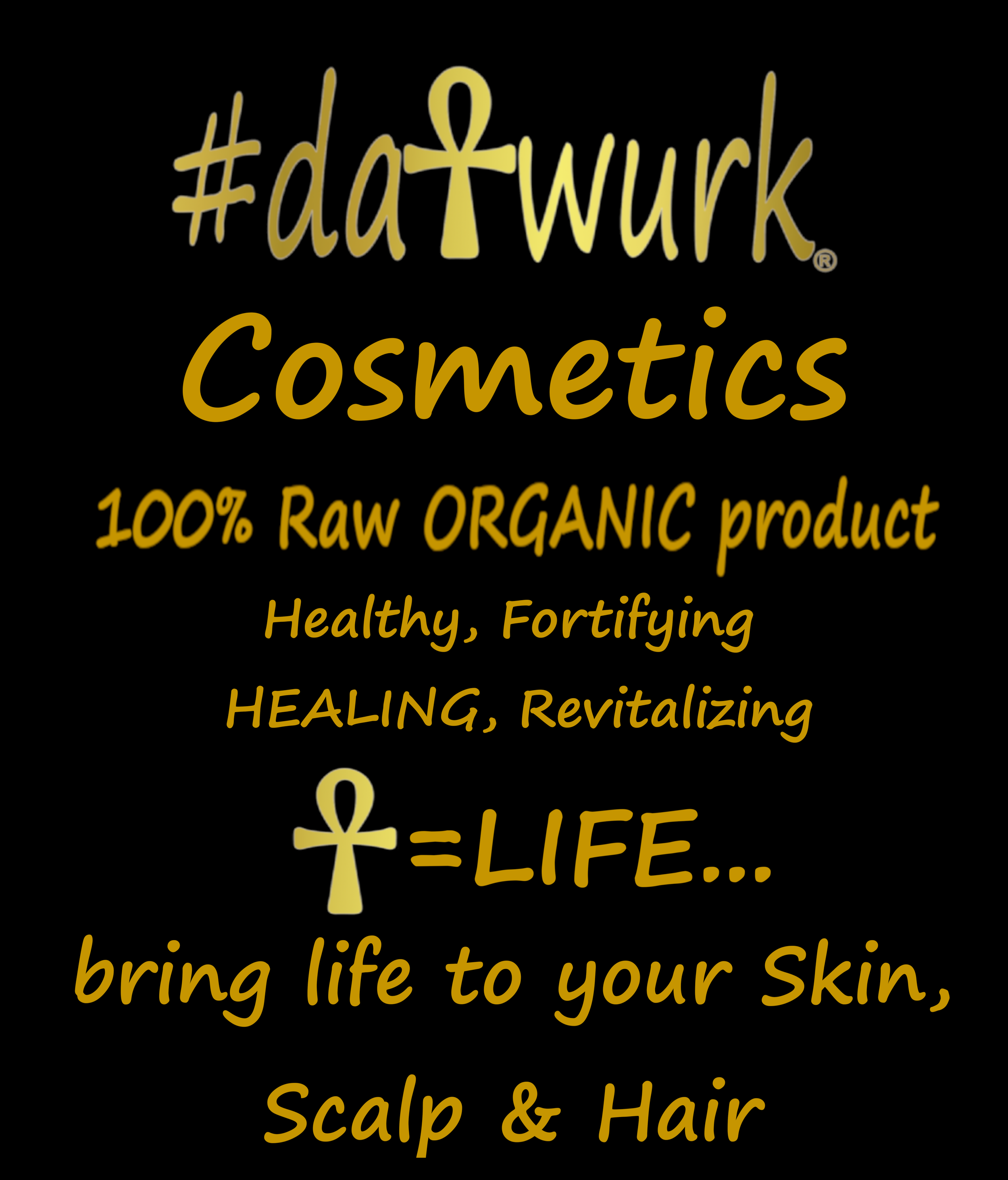 Text that says, '#dATWURK Cosmetics 100% Raw ORGANIC product Healthy, Fortifying HEALING, Revitalizing' with a black background