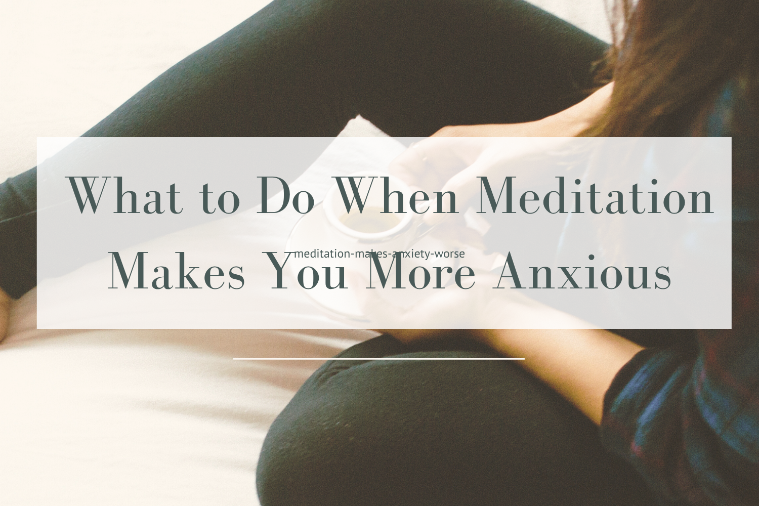 What to Do When Meditation Makes You More Anxious