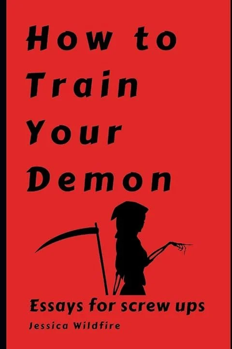 How to Train Your Demon: Essays for screw ups" by Jessica Wildfire