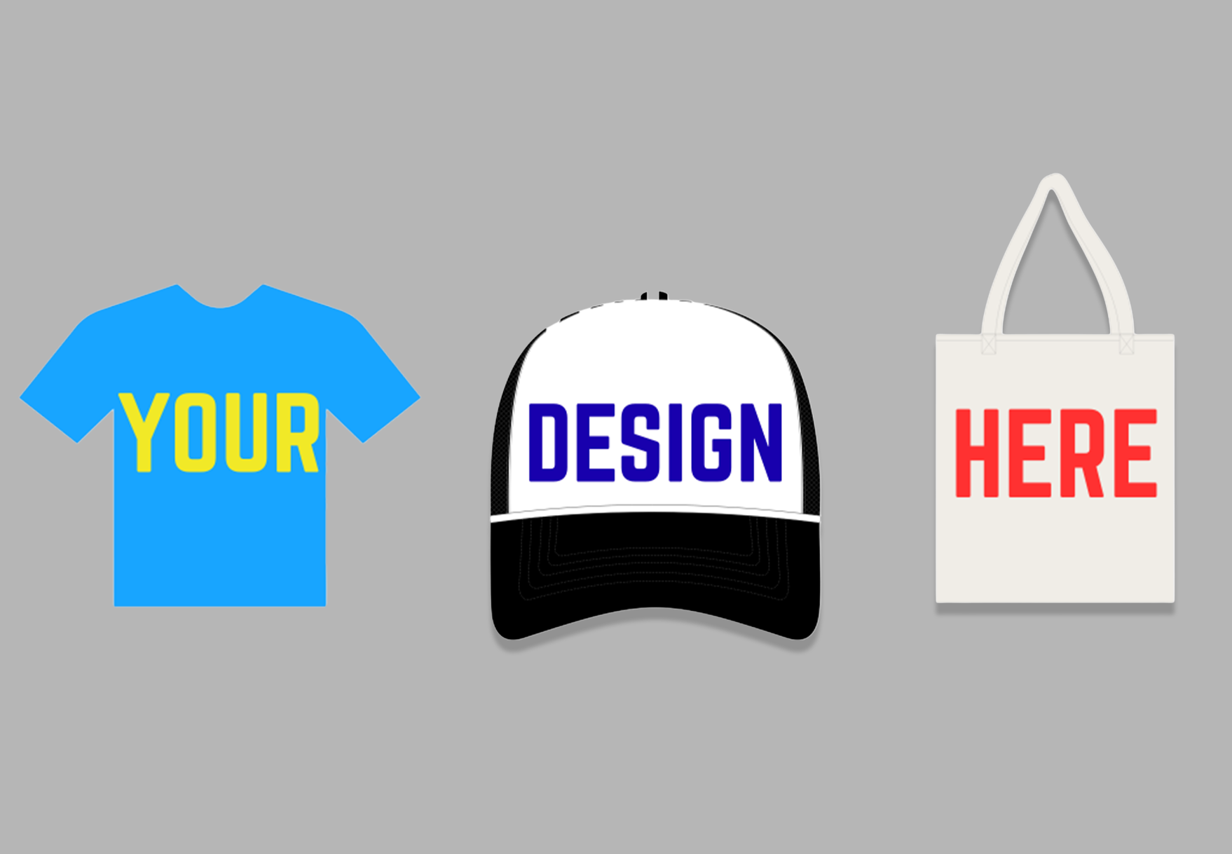 A blue T-shirt with yellow text reading "YOUR," a black and white cap with blue text reading "DESIGN," and a white tote bag with red text reading "HERE" on a gray background.