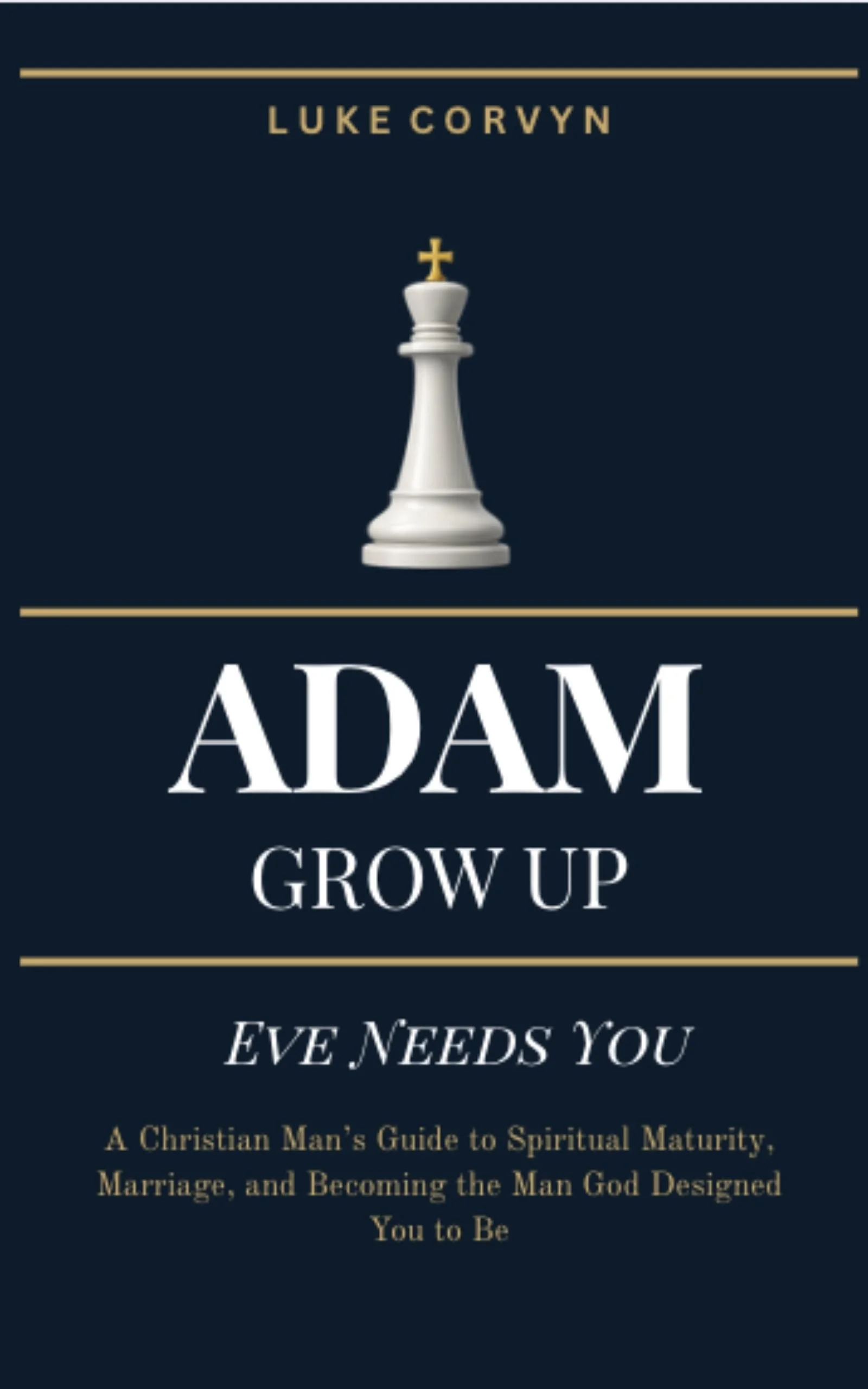 Book cover titled "Adam Grow Up: Eve Needs You," by Luke Corvyn, with a subtitle "A Christian Man's Guide to Spiritual Maturity, Marriage, and Becoming the Man God Designed You to Be". The cover features a white chess king with a gold cross on top, set against a dark background with gold lines.