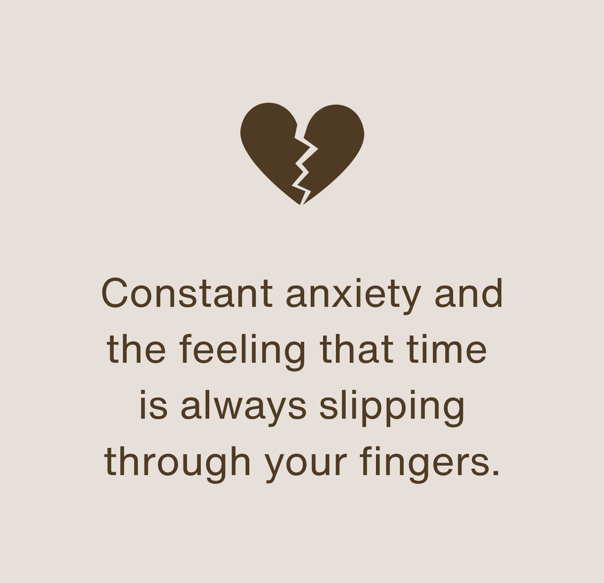 A broken brown heart above the text 'Constant anxiety and the feeling that time is always slipping through your fingers' on a beige background.