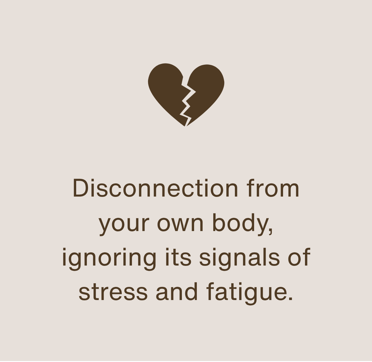 A broken heart icon with the text 'Disconnection from your own body, ignoring its signals of stress and fatigue.'