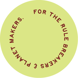 Green circular badge with maroon text reading 'FOR THE RULE BREAKERS & PLANET MAKERS.'