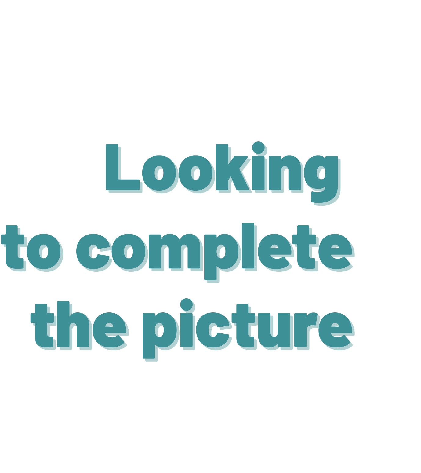 Text on the image says, 'Looking to complete the picture' with a background divided diagonally, black on the upper left and white on the lower right.