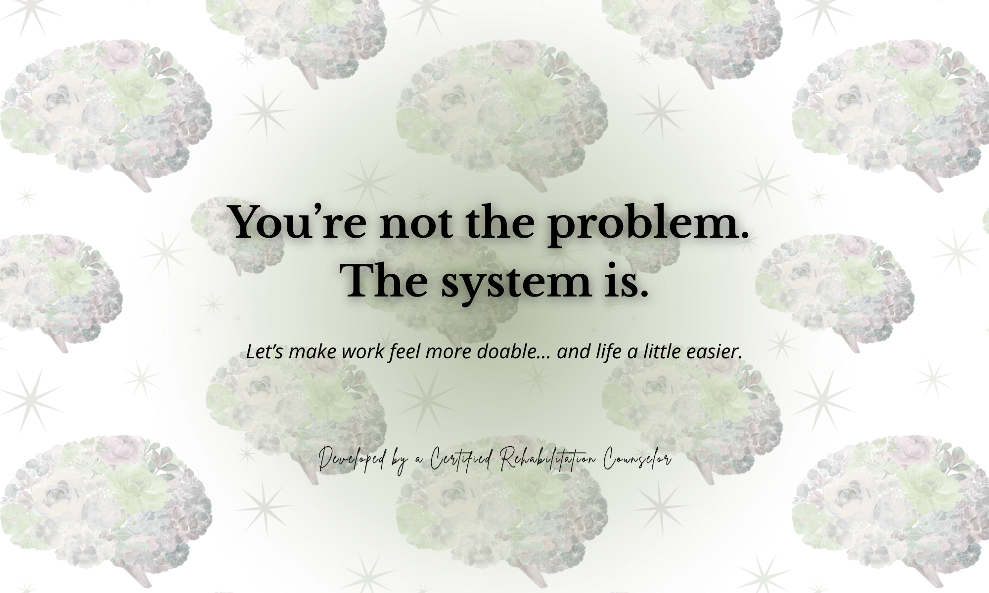 A decorative graphic with a light green background, featuring clusters of pastel-colored hydrangea flowers and shining star-like accents. The central text reads, 'You're not the problem. The system is,' with a smaller caption underneath stating, 'Let's make work feel more doable... and life a little easier.' The graphic is credited as developed by a Certified Rehabilitation Counselor.