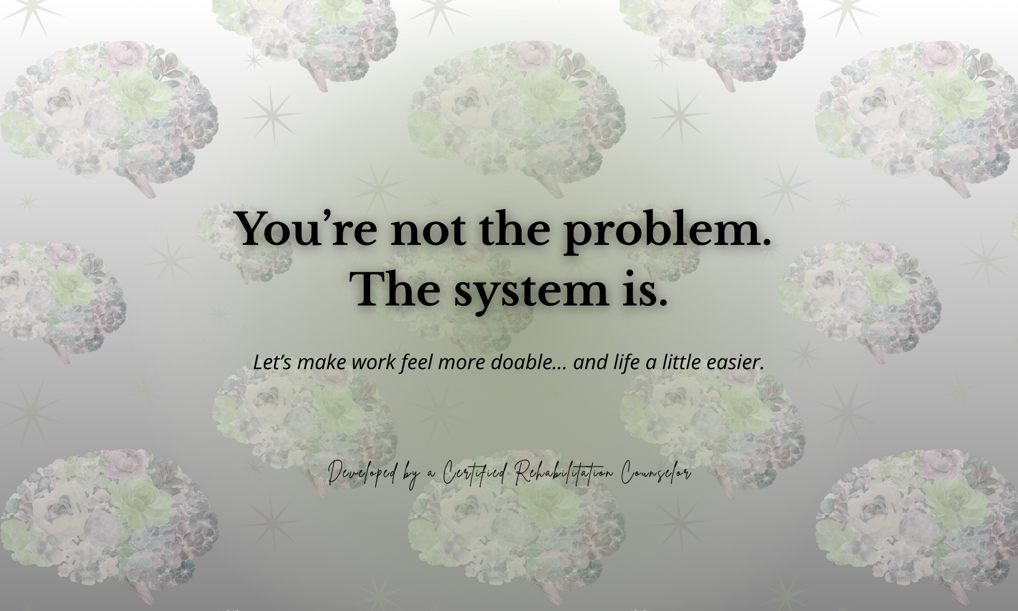 A motivational message on a soft, pastel background with floral bouquet patterns: "You’re not the problem. The system is. Let’s make work feel more doable... and life a little easier. Developed by a Certified Rehabilitation Counselor."