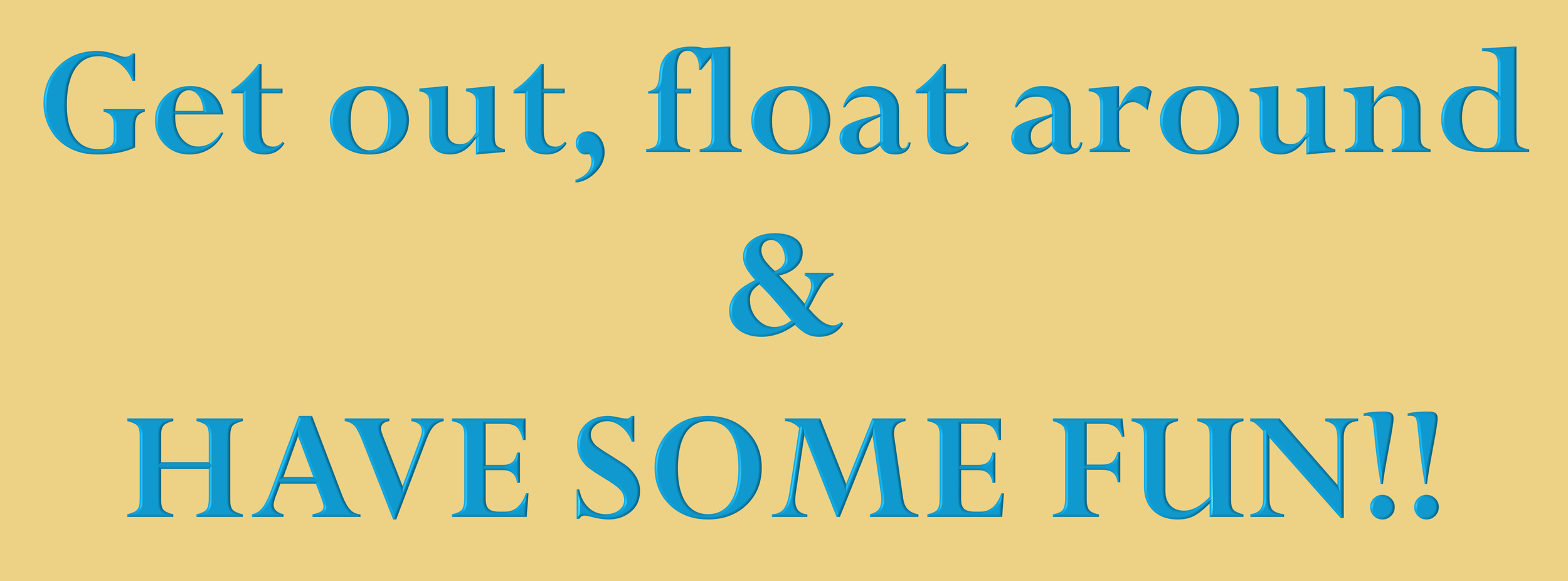 Text graphic that reads: "Get out, float around & HAVE SOME FUN!" with blue text on a beige background.