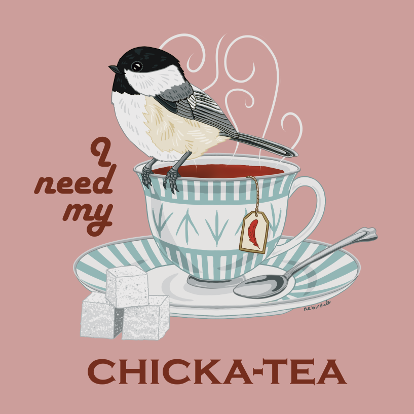 Chickadee bird standing on a steaming cup of tea. The teacup has a bird feet pattern and is sitting on a plate with a silver spoon. A stack of sugar cubes is in front. Background is a pastel pink, text around the design reads: “I need my Chicka-tea”.