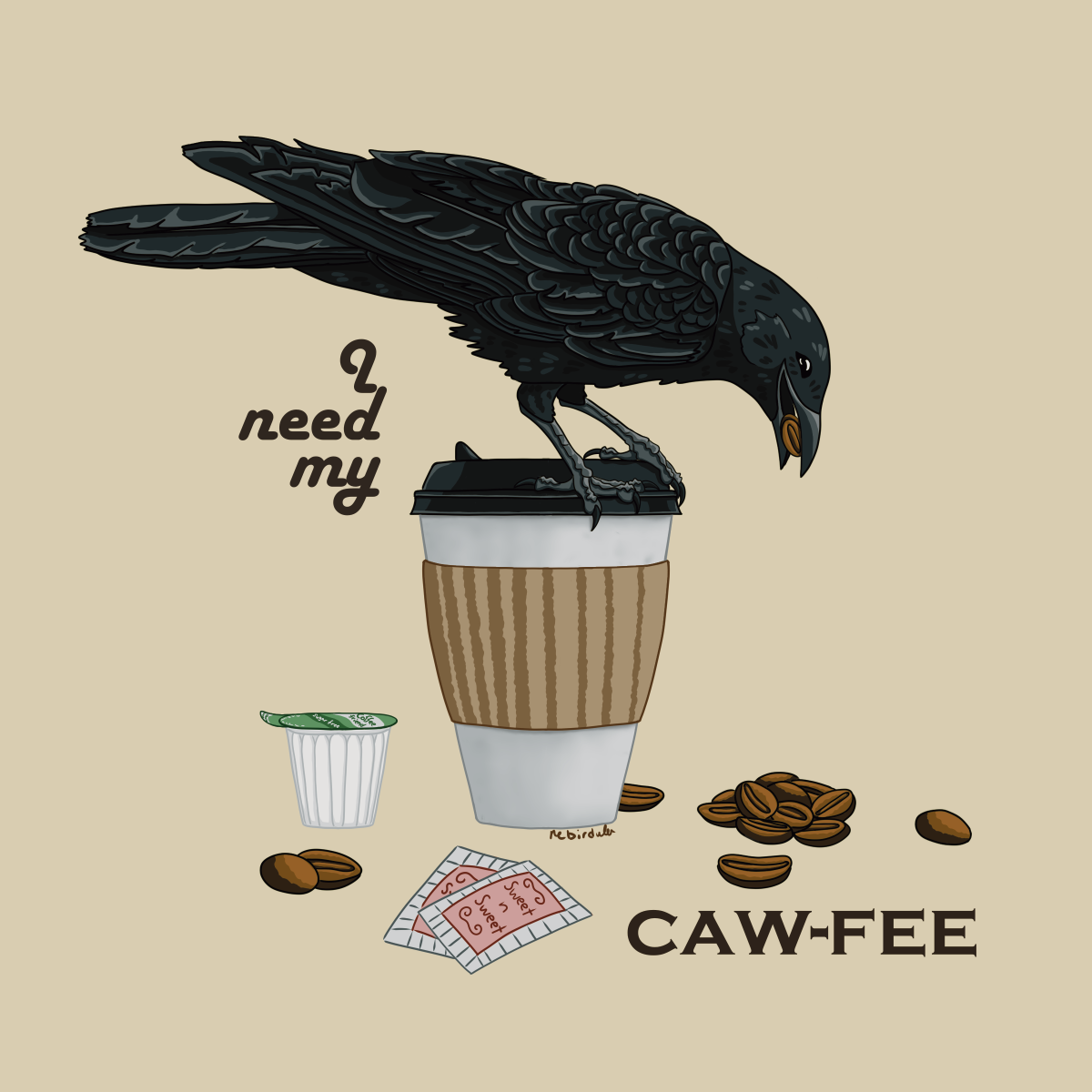 Crow standing on top of a lidded to go cup. Around the cup are coffee beans, a creamer cup, and sugar packets. Background is a pastel yellow, text around the design reads: “I need my caw-fee”.