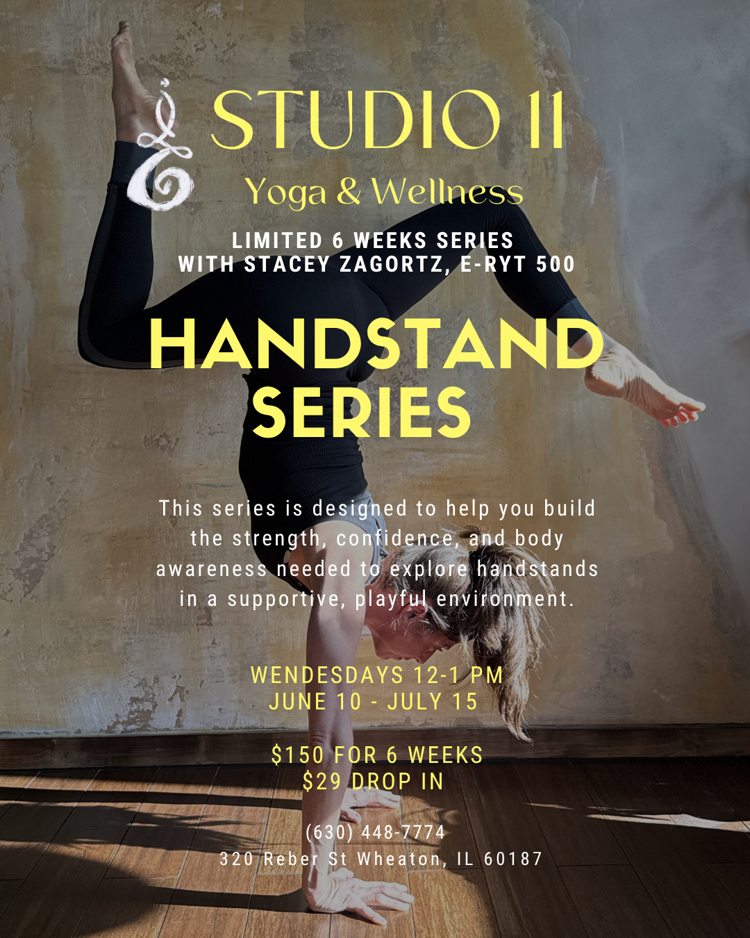Poster advertising STUDIO 11 Yoga & Wellness' 6-week Handstand Series with Stacey Zagortz, taking place Wednesdays 12-1 pm from June 10 to July 15 at 320 Reber Street, Wheaton, IL. The poster features a person performing a handstand against a rustic wall with wooden flooring, with text highlighting session details and pricing.