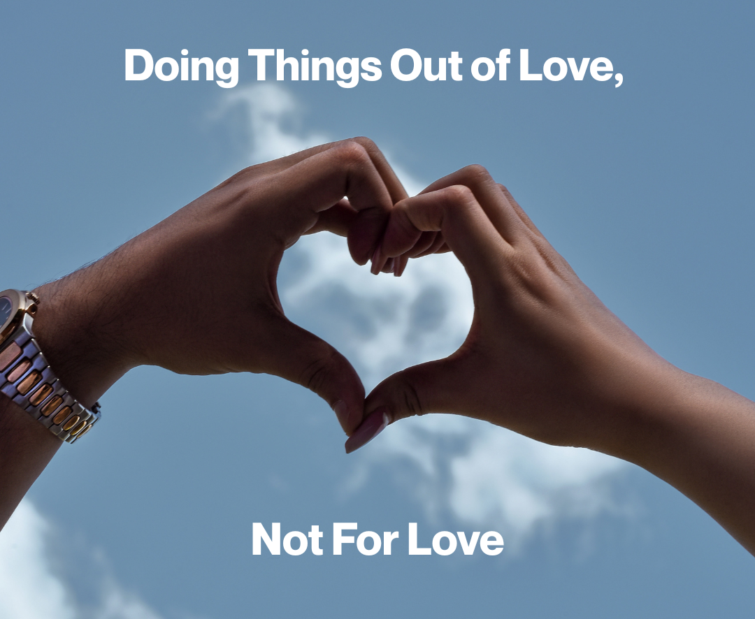 Doing Things Out of Love, Not for Love.