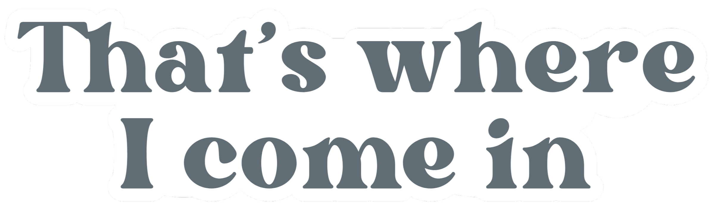 Text saying 'That's where I come in' in large gray letters with a white outline.