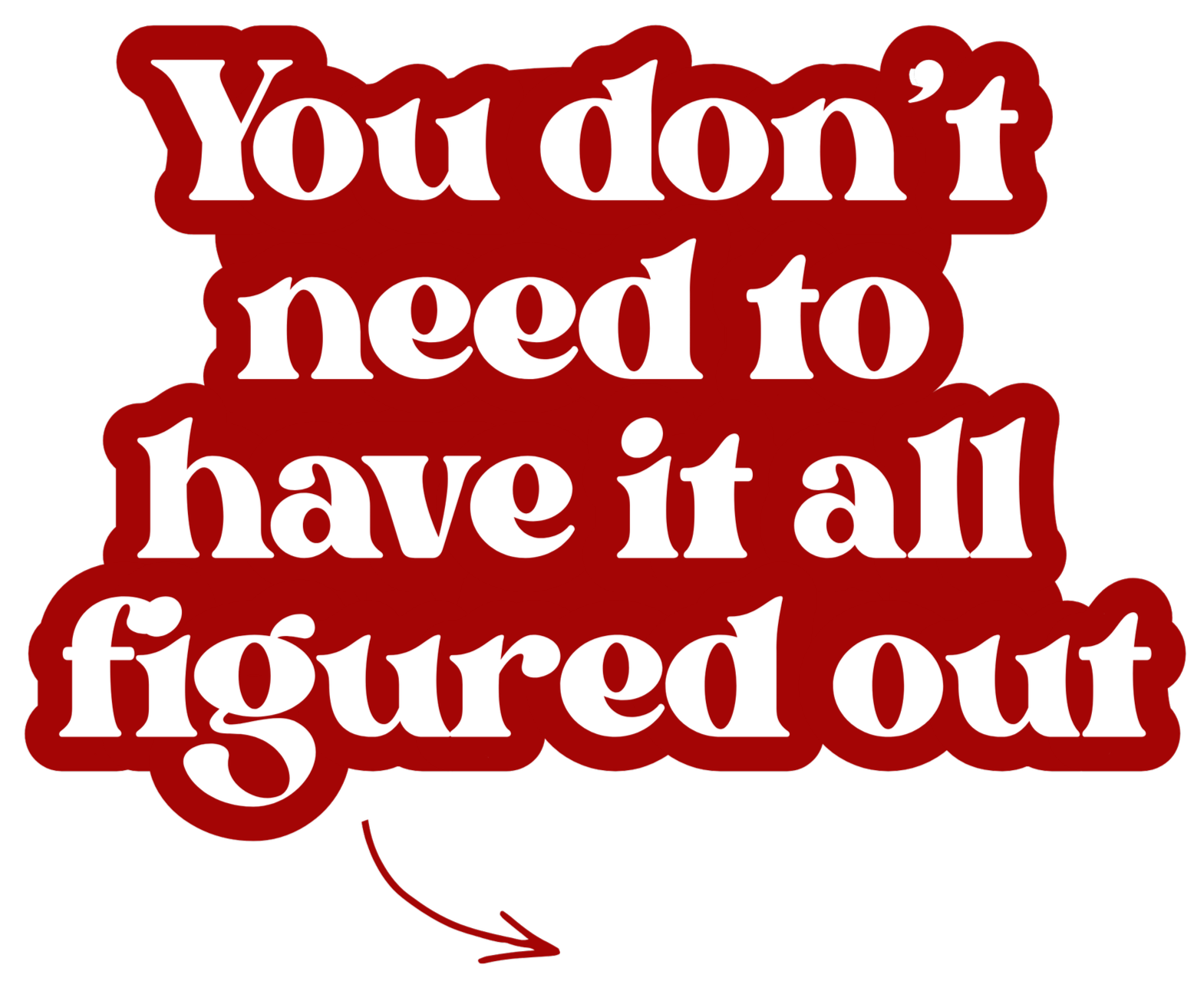 Text graphic with the phrase 'You don't need to have it all figured out' written in white letters on a red background, with a red arrow pointing downward.