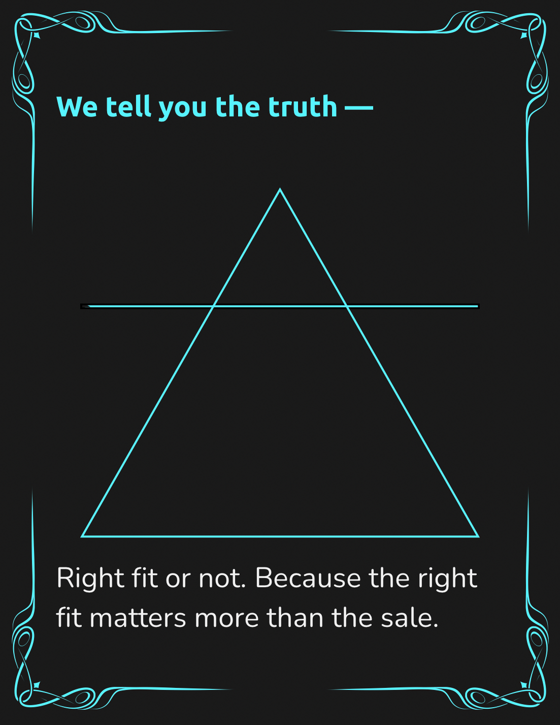 Neon-style graphic with text that says, 'We tell you the truth — Right fit or not. Because the right fit matters more than the sale.' It features a large triangle with a horizontal line through its middle, set against a black background with decorative blue neon borders.
