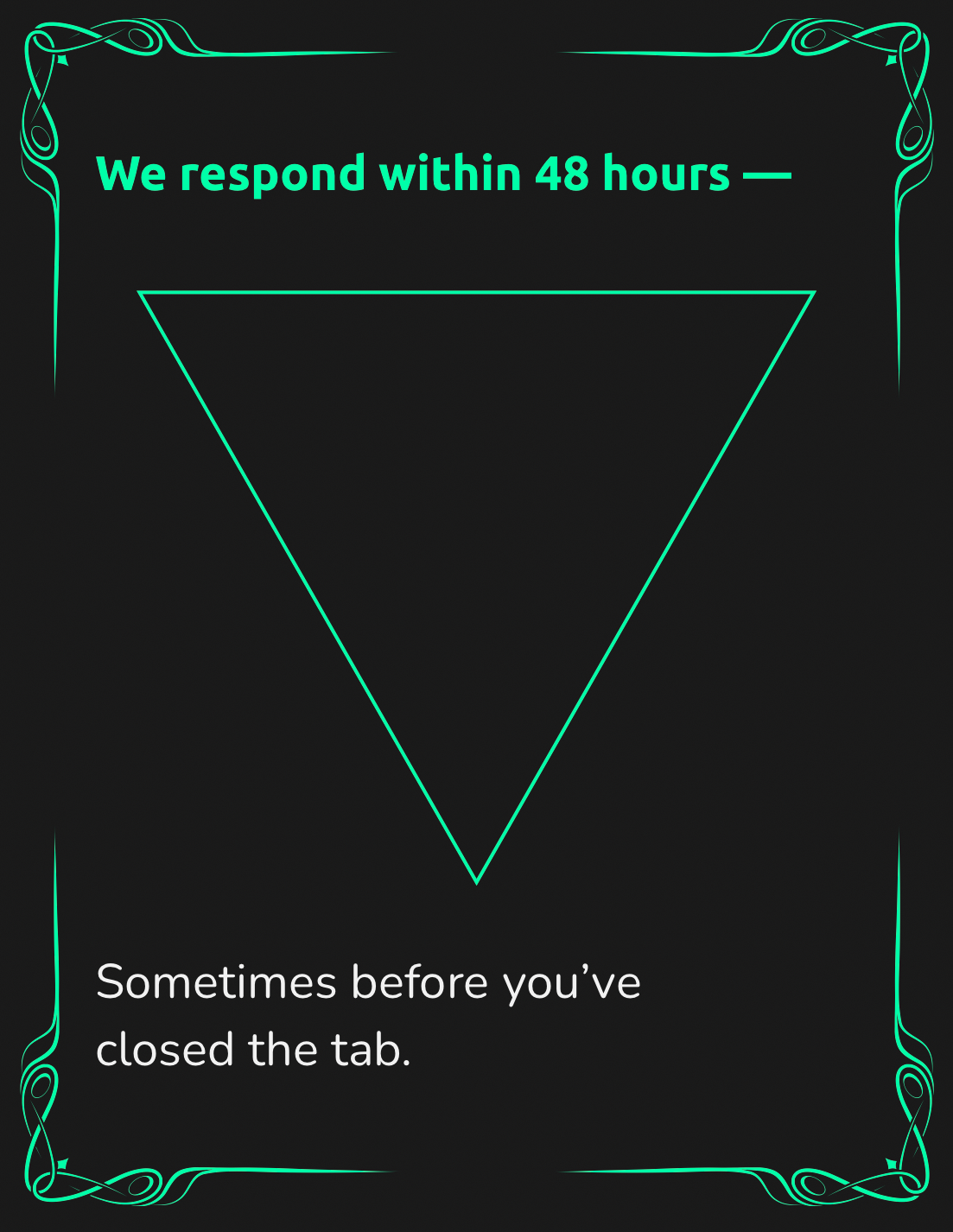 A digital-style neon sign with a black background, featuring a green text that says "We respond within 48 hours—" and a downward-pointing triangle outline, with a caption below that reads "Sometimes before you've closed the tab." The sign is framed with decorative green neon corner designs.