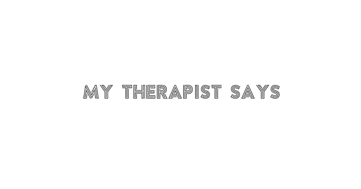 My Therapist Says