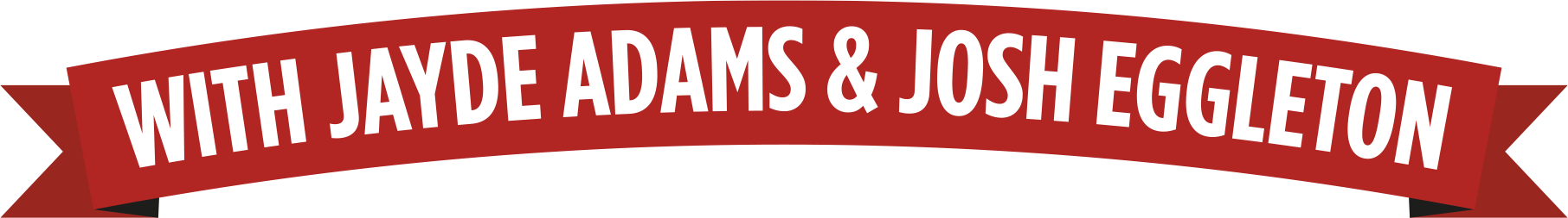 Red banner with white text that says "WITH JAYDE ADAMS & JOSH EGGLETON".