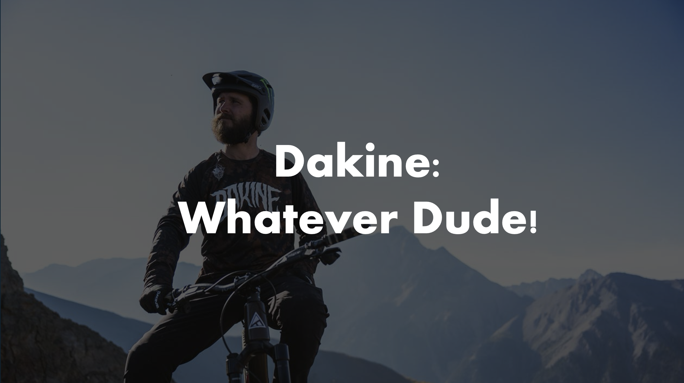 A man wearing a helmet and mountain biking gear, riding a mountain bike in a mountainous landscape with a mountain peak in the background. Overlaid text says 'Dakine: Whatever Dude!'