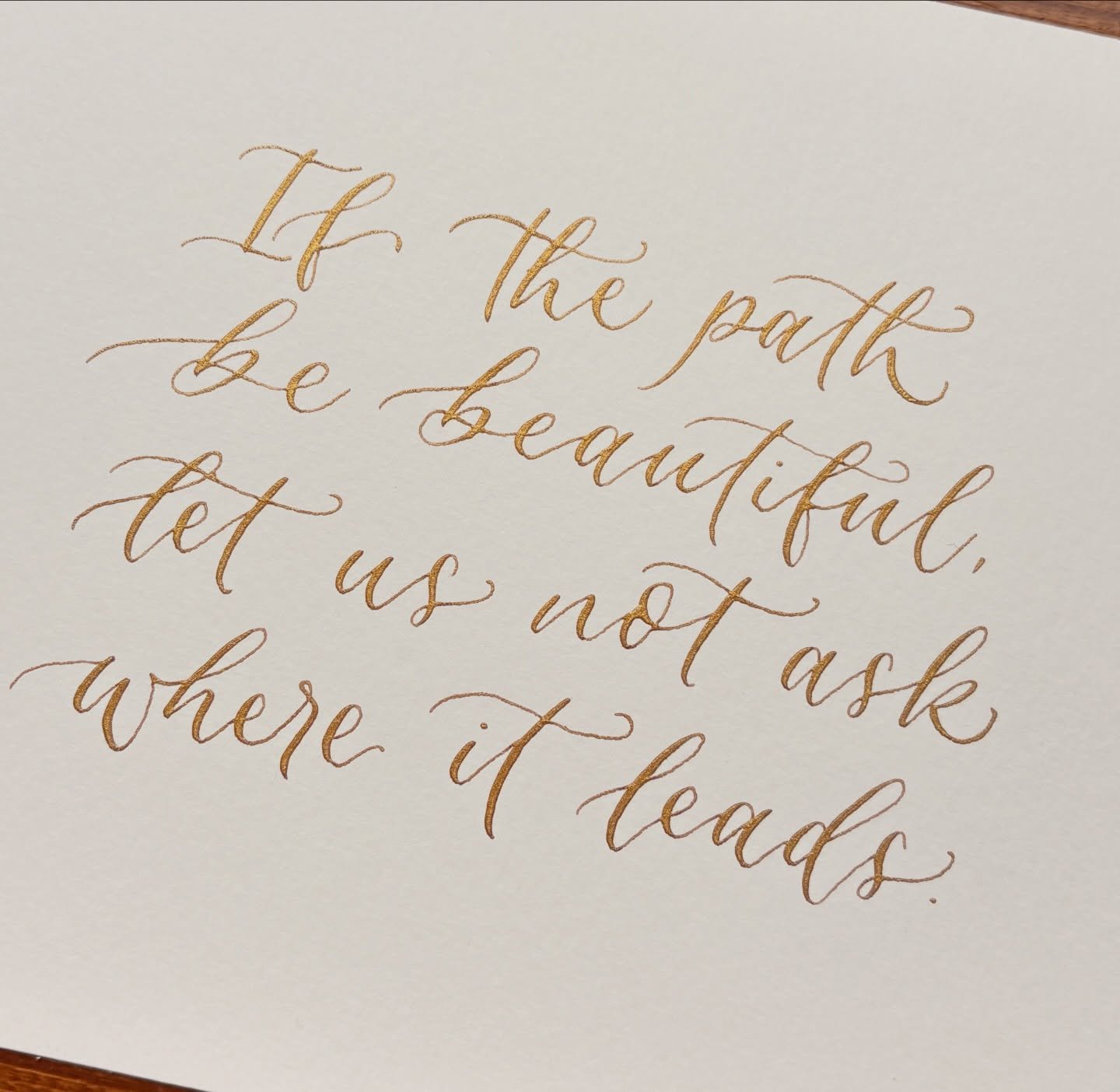 &ldquo;If the path be beautiful, let us not ask where it leads&rdquo; - Anatole France

Lovely to be back writing beautiful quotes like this, using Dr Ph Martin&rsquo;s Copper Plate Gold ink ✨🥰

.
.
.
Calligraphy quotes, Calligraphy commissions, Bes