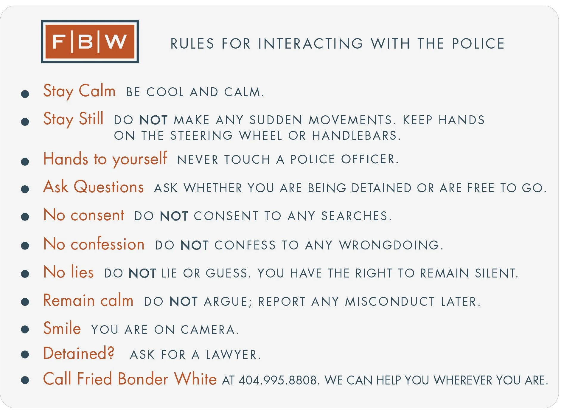 Guidelines for interacting with the police, including staying calm, staying still, not touching officers, asking questions, not giving consent or confiding in police, remaining silent, smiling, and calling a lawyer.