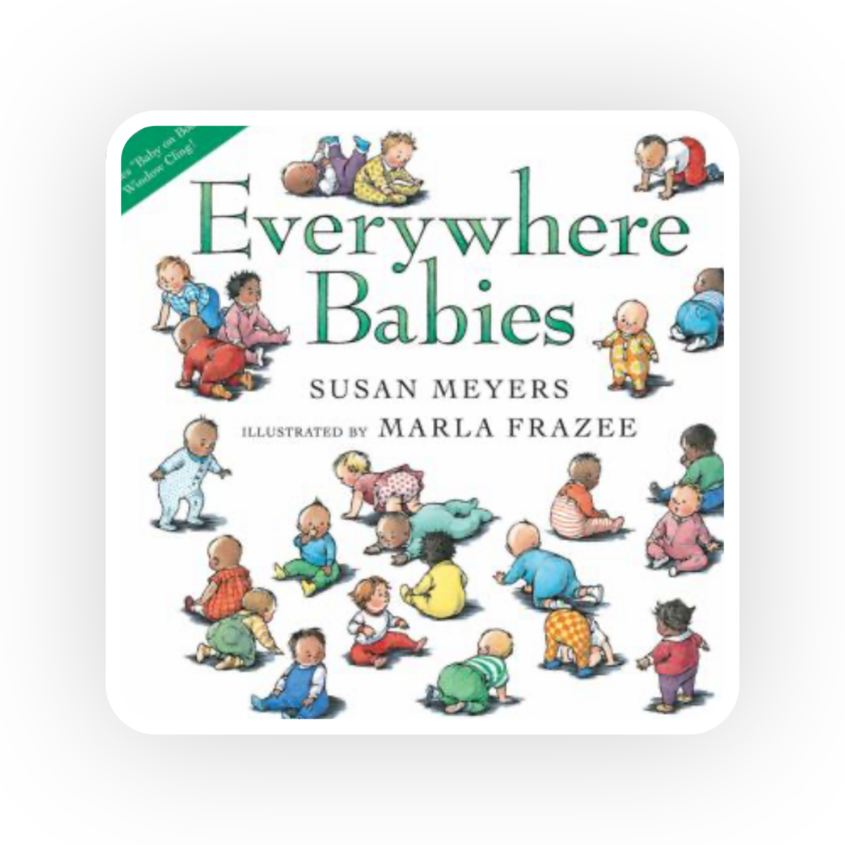  In Everywhere Babies  Susan Meyers celebrates babies everywhere and all the things that they do.
