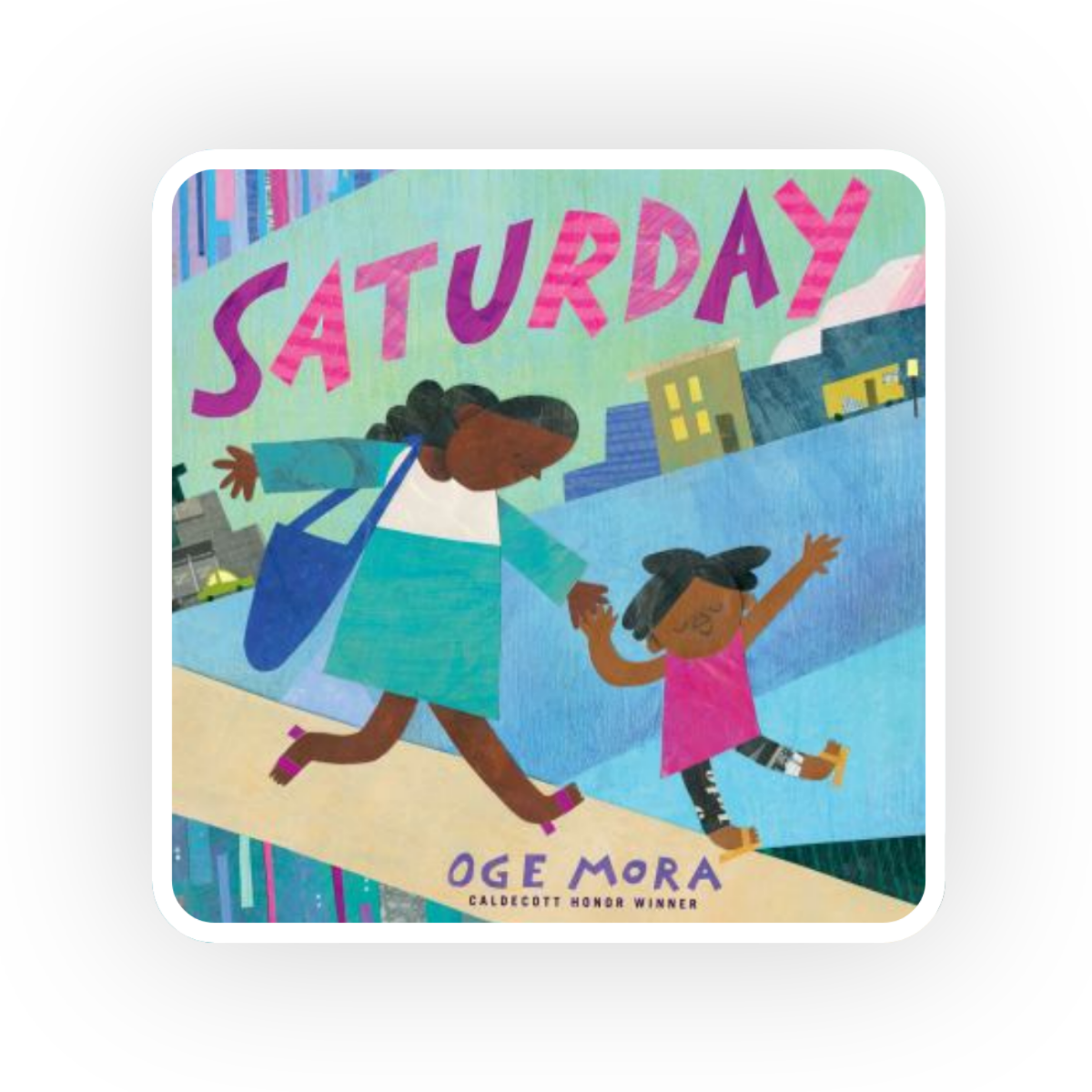  In Oge Mora’s Saturday , a mother and daughter are reminded about what makes their Saturdays together so special.