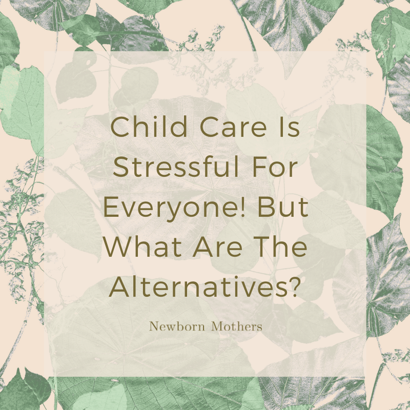 Child Care Is Stressful For Everyone! But What Are The Alternatives?