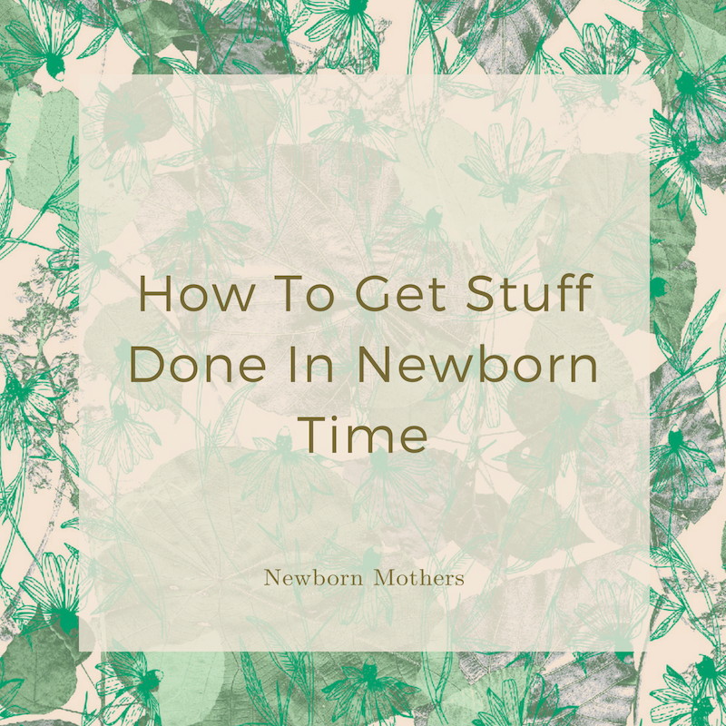 How To Get Stuff Done In Newborn Time