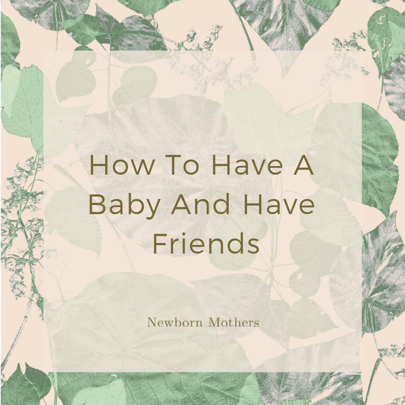 How To Have A Baby And Have Friends