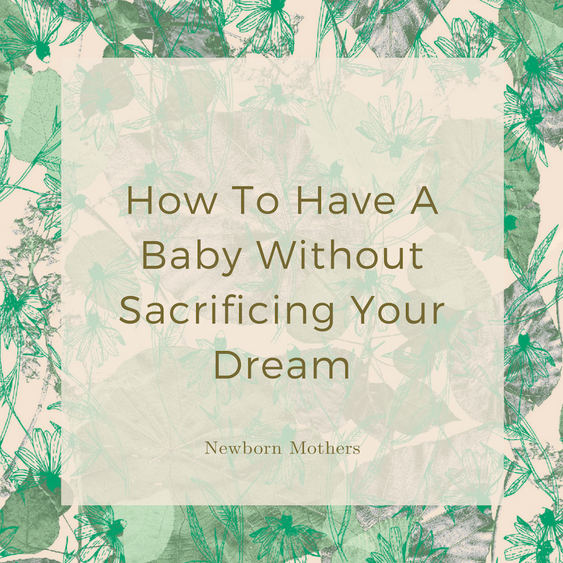 How To Have A Baby Without Sacrificing Your Dreams