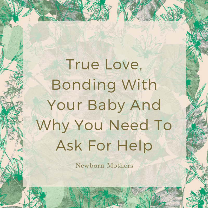 True Love, Bonding With Your Baby And Why You Need To Ask For Help