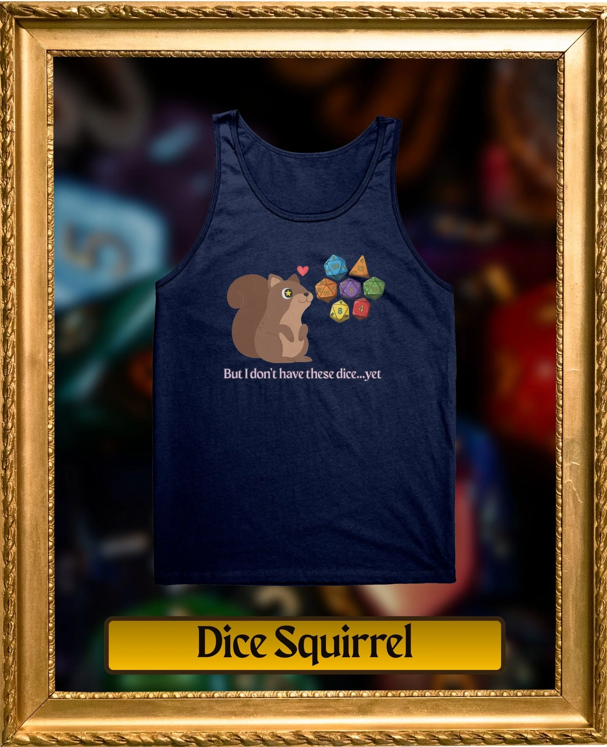 A navy tank top with a graphic of a squirrel surrounded by colorful polyhedral dice and a small red heart, with the caption "But I don't have these dice...yet"