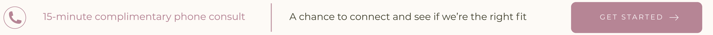 15-minute complimentary phone consultation to connect and see if we’re the right fit