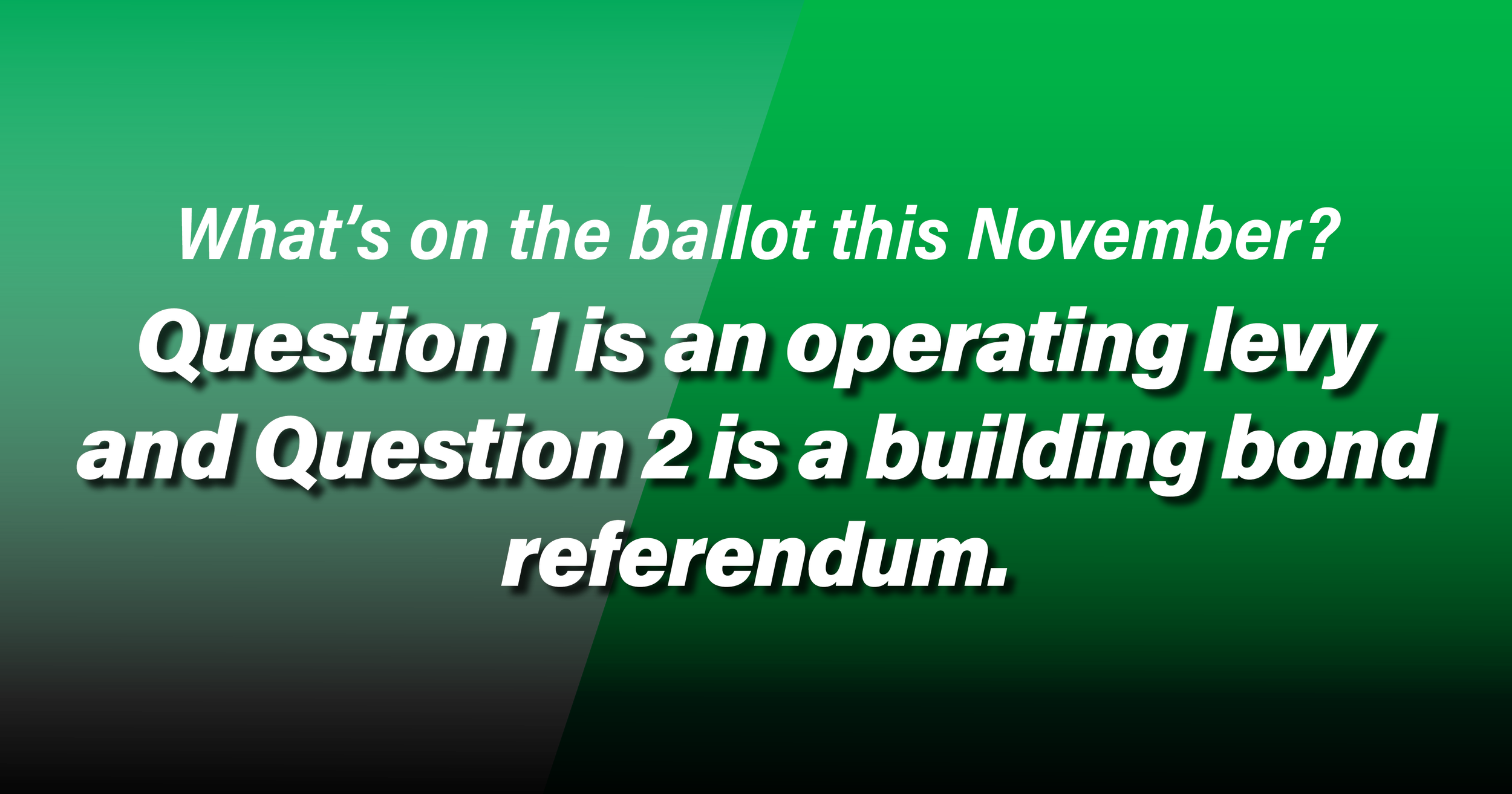 Green image asking, "What's on the ballot this November?" The answer is, "Question 1 is an operating levy and Question 2 is a building bond referendum."