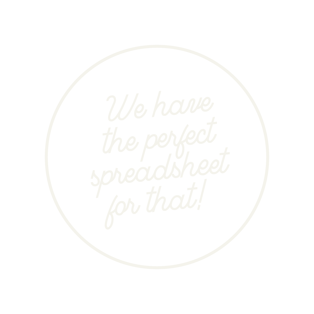 Black circle with white text that reads, "We have the perfect spreadsheet for that!"