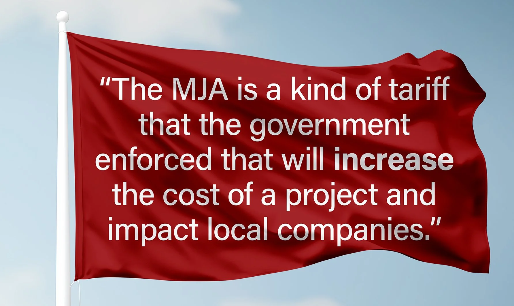 Red flag with a quote about the MJA being a type of tariff increasing project costs and impacting local companies.