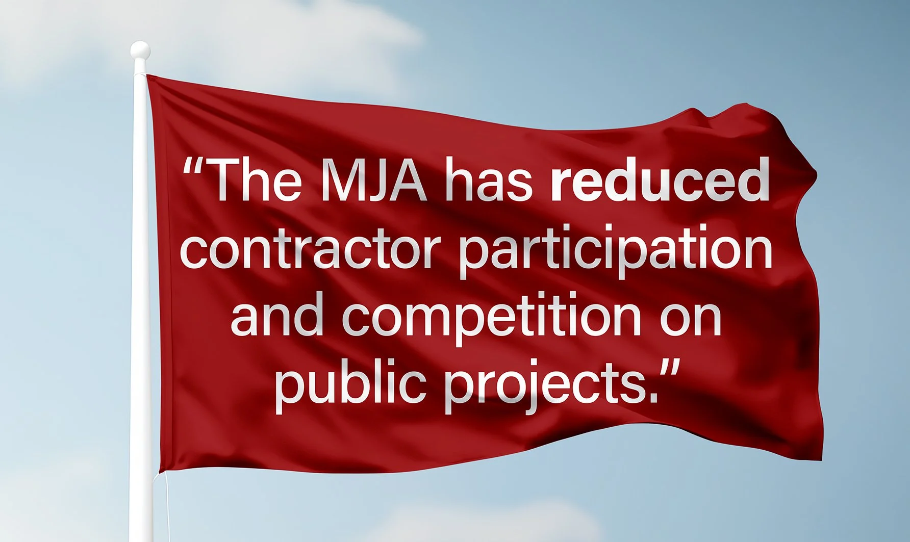 Red flag with white text stating: "The MJA has reduced contractor participation and competition on public projects." against a cloudy sky background.