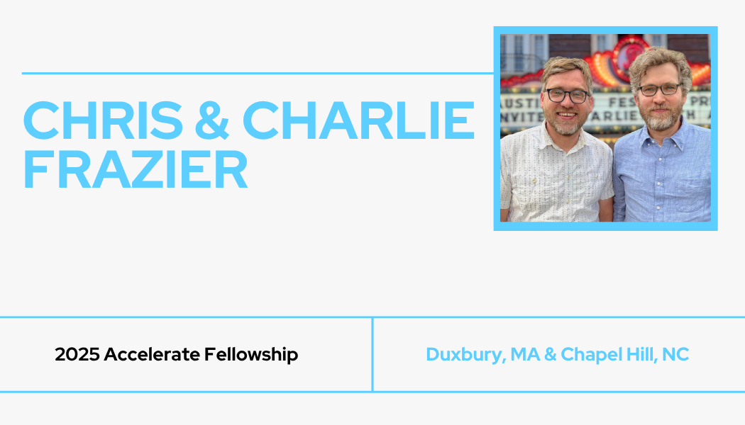 An off-white background featuring the names Chris & Charlie Frazier written in blue. Beneath that is the words 2025 Accelerate Fellowship, and the locations Duxbury, MA and Chapel Hill, NC.